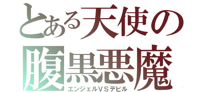 とある天使の腹黒悪魔（エンジェルＶＳデビル）