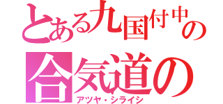 とある九国付中の合気道の神（アツヤ・シライシ）