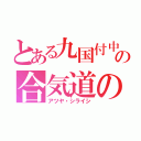 とある九国付中の合気道の神（アツヤ・シライシ）