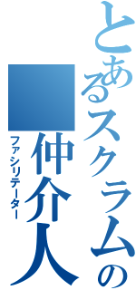 とあるスクラムの 仲介人。　（ファシリテーター）