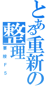 とある重新の整理（要按Ｆ５）