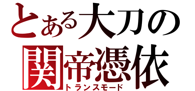 とある大刀の関帝憑依（トランスモード）