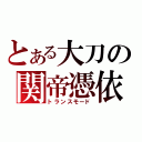 とある大刀の関帝憑依（トランスモード）