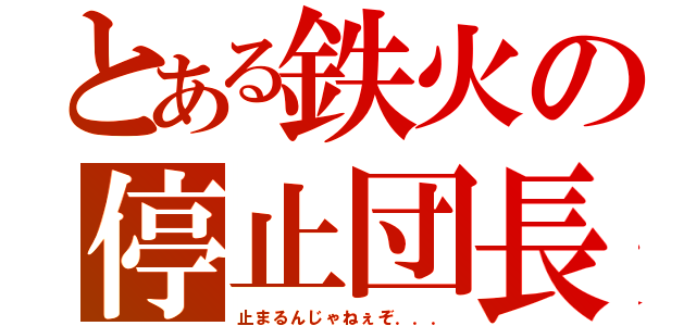 とある鉄火の停止団長（止まるんじゃねぇぞ．．．）