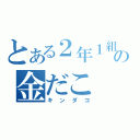 とある２年１組の金だこ（キンダコ）