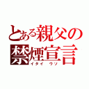 とある親父の禁煙宣言（イタイ　ウソ）