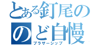 とある釘尾ののど自慢（ブラザーシップ）