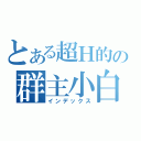 とある超Ｈ的の群主小白（インデックス）