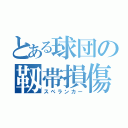 とある球団の靱帯損傷（スペランカー）