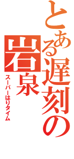 とある遅刻の岩泉（スーパーはりタイム）