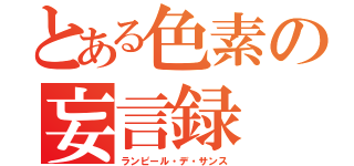 とある色素の妄言録（ランピール・デ・サンス）