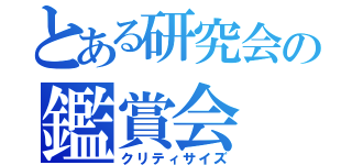 とある研究会の鑑賞会（クリティサイズ）