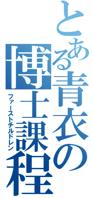 とある青衣の博士課程（ファーストチルドレン）