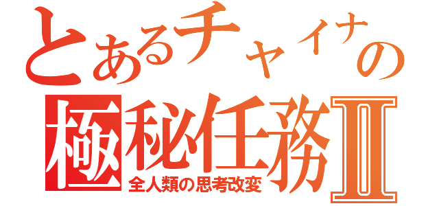 とあるチャイナの極秘任務Ⅱ（全人類の思考改変）