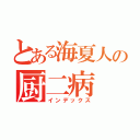 とある海夏人の厨二病（インデックス）