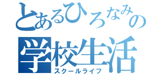 とあるひろなみの学校生活（スクールライフ）