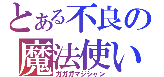 とある不良の魔法使い（ガガガマジシャン）