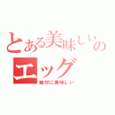 とある美味しいのエッグ（絶対に美味しい）