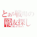 とある戦場の戦友探し（ぼしゅうちゅう）