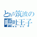 とある筑波の嘔吐王子（城島 俊也）