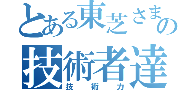 とある東芝さまさまの技術者達の（技術力）