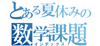 とある夏休みの数学課題（インデックス）