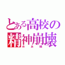 とある高校の精神崩壊（めあ様）