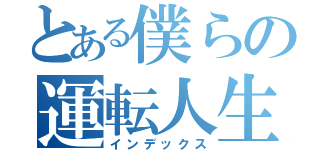 とある僕らの運転人生（インデックス）