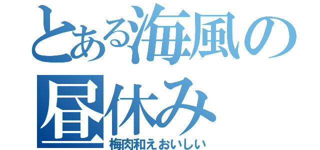 とある海風の昼休み（梅肉和えおいしい）