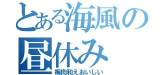 とある海風の昼休み（梅肉和えおいしい）