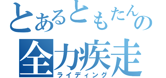 とあるともたんの全力疾走（ライディング）