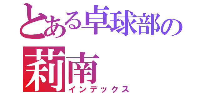 とある卓球部の莉南（インデックス）