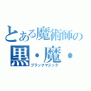 とある魔術師の黒・魔・導（ブラックマジック）