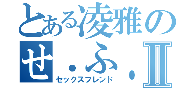 とある凌雅のせ．ふ．れ♥️Ⅱ（セックスフレンド）