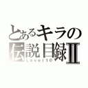 とあるキラの伝説目録Ⅱ（Ｌｅｖｅｌ１０）