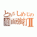 とあるしめじの顔面強打Ⅱ（）