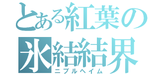 とある紅葉の氷結結界（ニブルヘイム）