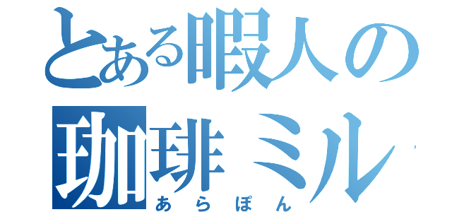 とある暇人の珈琲ミルク（あらぽん）