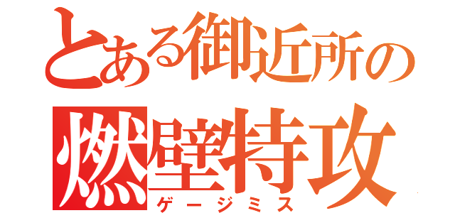 とある御近所の燃壁特攻（ゲージミス）