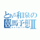 とある和泉の競馬予想Ⅱ（ケイバヨソウ）