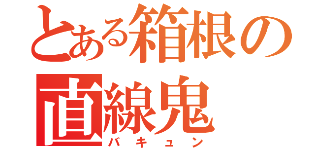 とある箱根の直線鬼（バキュン）