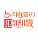 とある電脳の犯罪組織（ワールドスリー）