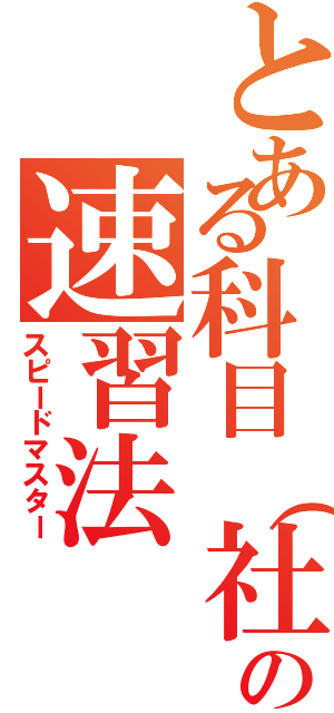 とある科目（社会）の速習法（スピードマスター）