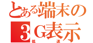 とある端末の３Ｇ表示（低速）