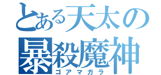 とある天太の暴殺魔神（ゴアマガラ）