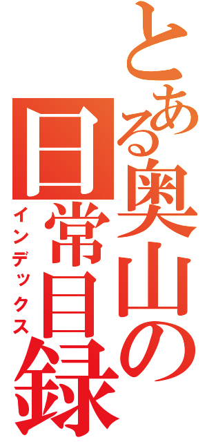 とある奥山の日常目録（インデックス）