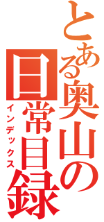 とある奥山の日常目録（インデックス）