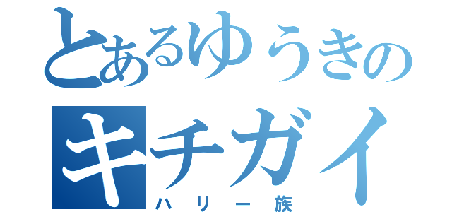 とあるゆうきのキチガイ（ハリー族）