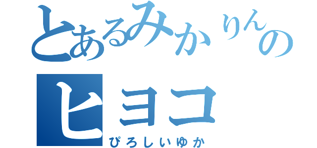 とあるみかりんのヒヨコ（ぴろしいゆか）