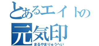 とあるエイトの元気印（まるやまりゅうへい）